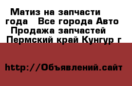 Матиз на запчасти 2010 года - Все города Авто » Продажа запчастей   . Пермский край,Кунгур г.